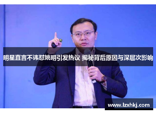 明星直言不讳怼姚明引发热议 揭秘背后原因与深层次影响