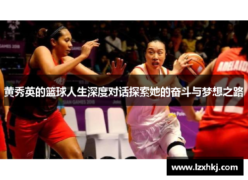 黄秀英的篮球人生深度对话探索她的奋斗与梦想之路
