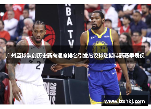 广州篮球队创历史新高速度排名引发热议球迷期待新赛季表现
