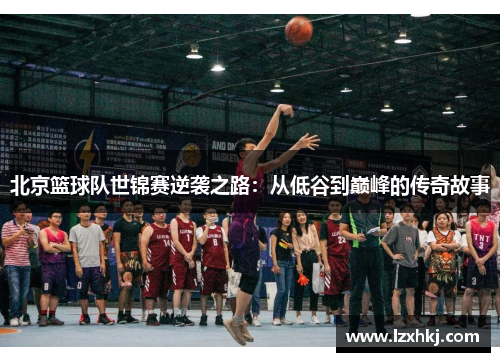 北京篮球队世锦赛逆袭之路：从低谷到巅峰的传奇故事