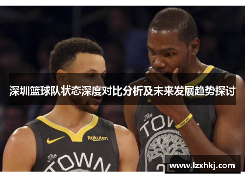 深圳篮球队状态深度对比分析及未来发展趋势探讨