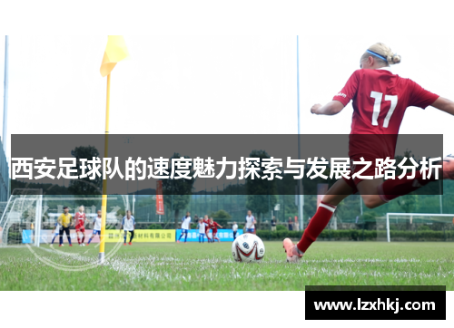 西安足球队的速度魅力探索与发展之路分析