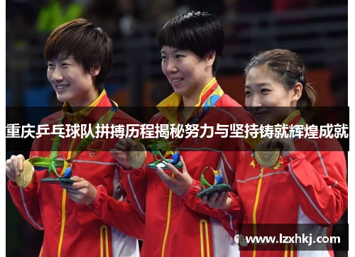 重庆乒乓球队拼搏历程揭秘努力与坚持铸就辉煌成就