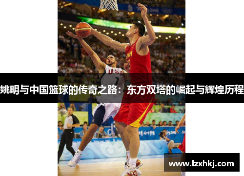 姚明与中国篮球的传奇之路：东方双塔的崛起与辉煌历程