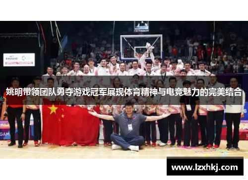 姚明带领团队勇夺游戏冠军展现体育精神与电竞魅力的完美结合