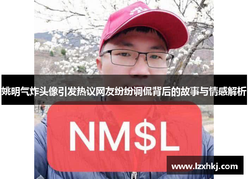 姚明气炸头像引发热议网友纷纷调侃背后的故事与情感解析