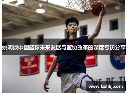 姚明谈中国篮球未来发展与篮协改革的深度专访分享