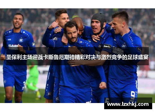 圣保利主场迎战卡斯鲁厄期待精彩对决与激烈竞争的足球盛宴