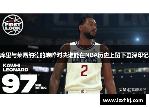 库里与莱昂纳德的巅峰对决谁能在NBA历史上留下更深印记
