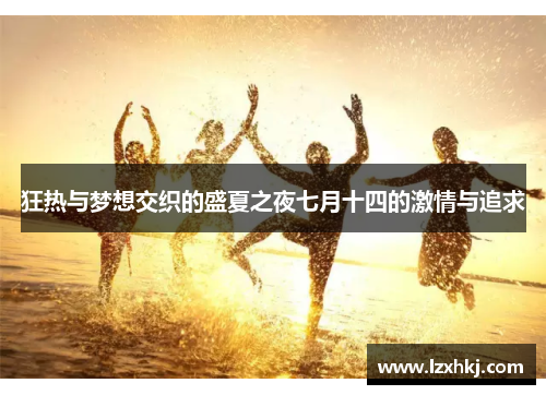 狂热与梦想交织的盛夏之夜七月十四的激情与追求