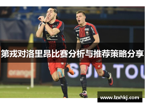 第戎对洛里昂比赛分析与推荐策略分享