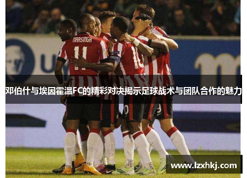 邓伯什与埃因霍温FC的精彩对决揭示足球战术与团队合作的魅力